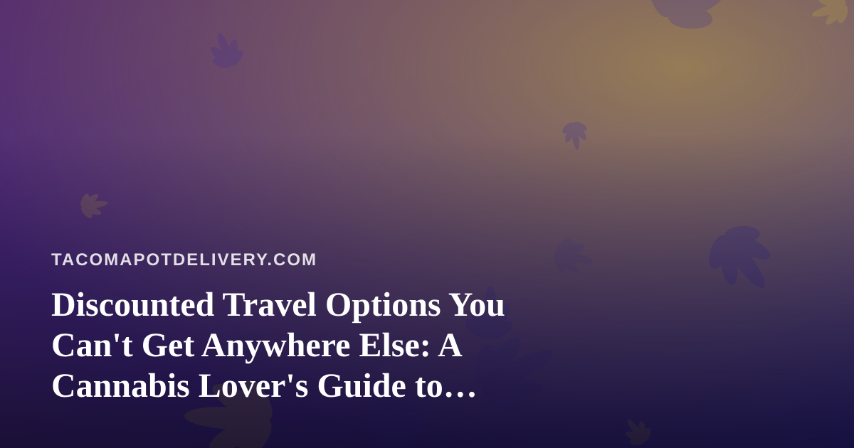 Discounted Travel Options You Can’t Get Anywhere Else: A Cannabis Lover’s Guide to Getting Away