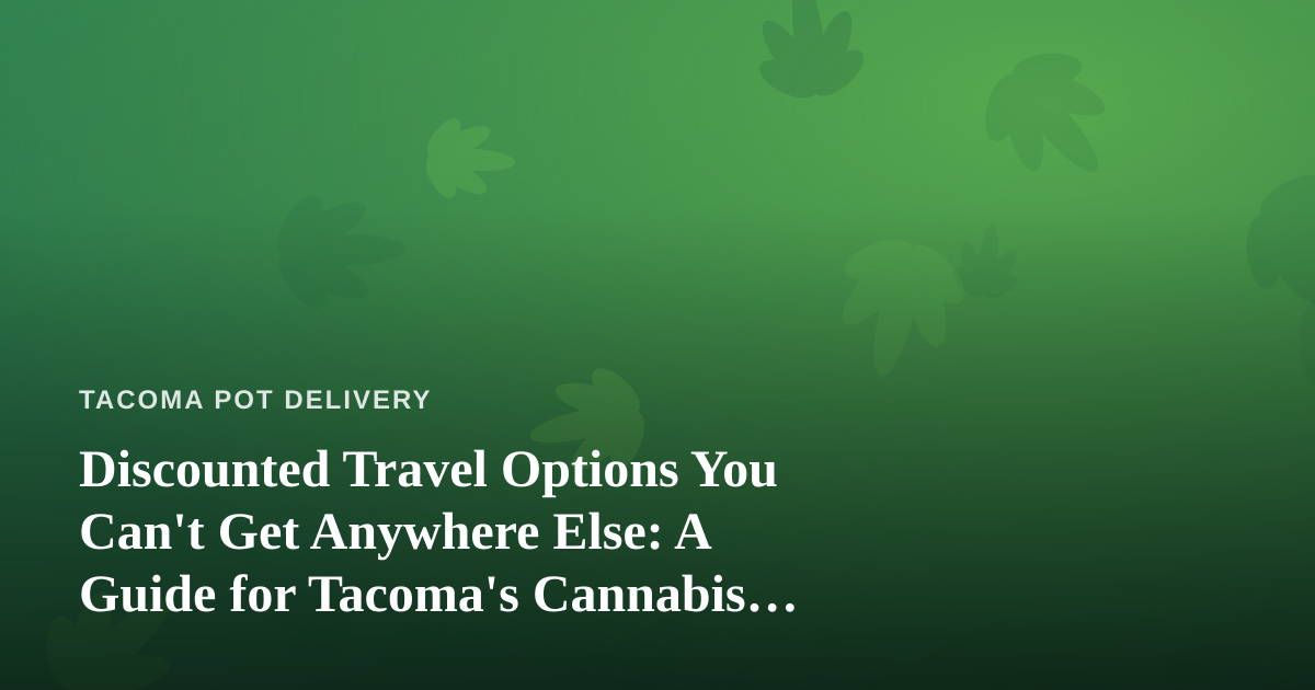 Discounted Travel Options You Can’t Get Anywhere Else: A Guide for Tacoma’s Cannabis Community
