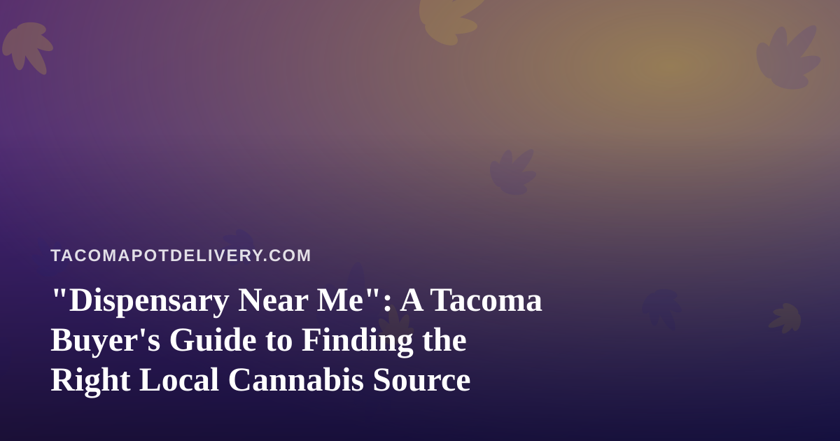 “Dispensary Near Me”: A Tacoma Buyer’s Guide to Finding the Right Local Cannabis Source