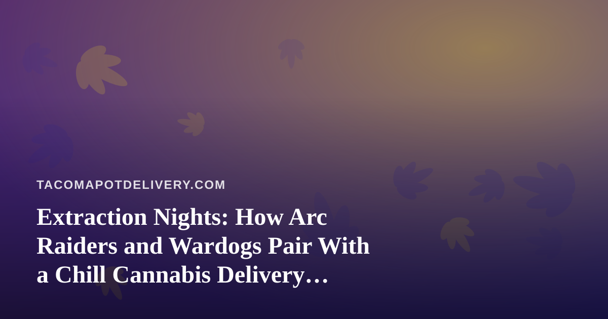 Extraction Nights: How Arc Raiders and Wardogs Pair With a Chill Cannabis Delivery Evening in Tacoma