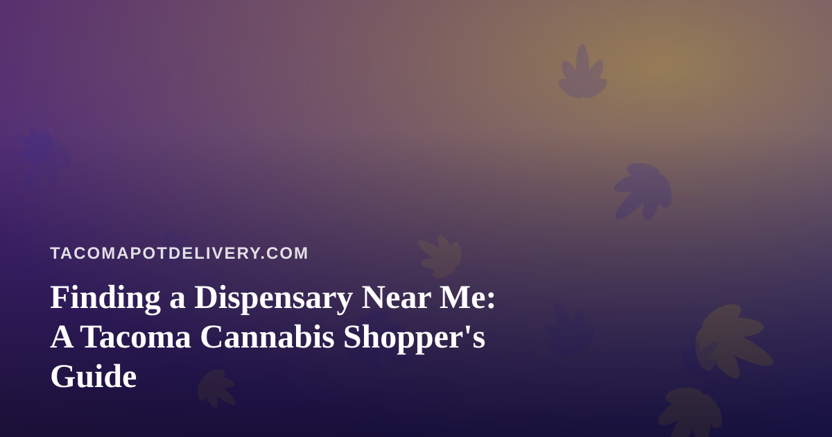 Finding a Dispensary Near Me: A Tacoma Cannabis Shopper’s Guide