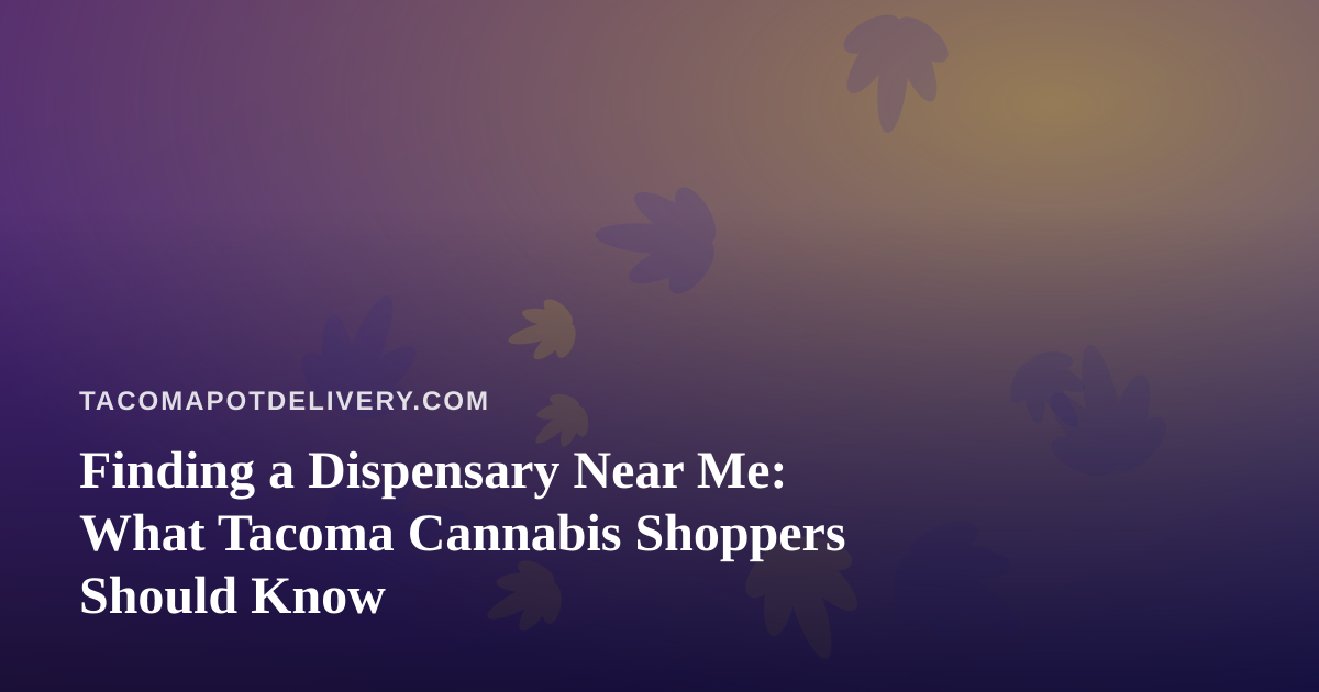 Finding a Dispensary Near Me: What Tacoma Cannabis Shoppers Should Know