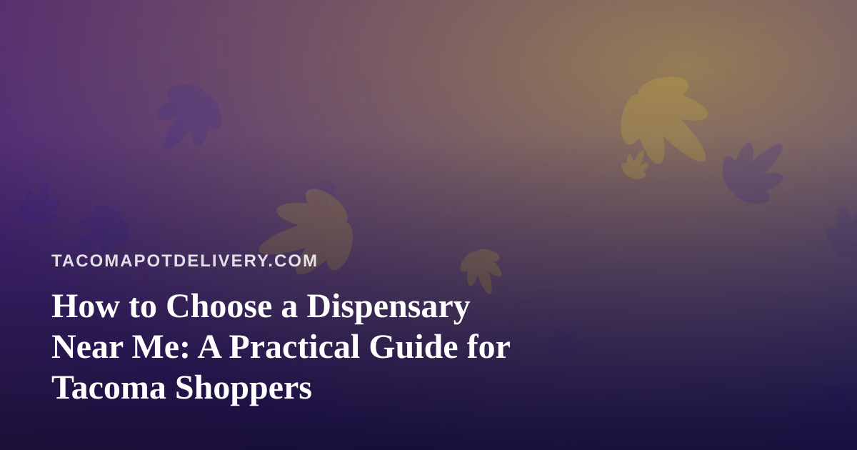 How to Choose a Dispensary Near Me: A Practical Guide for Tacoma Shoppers