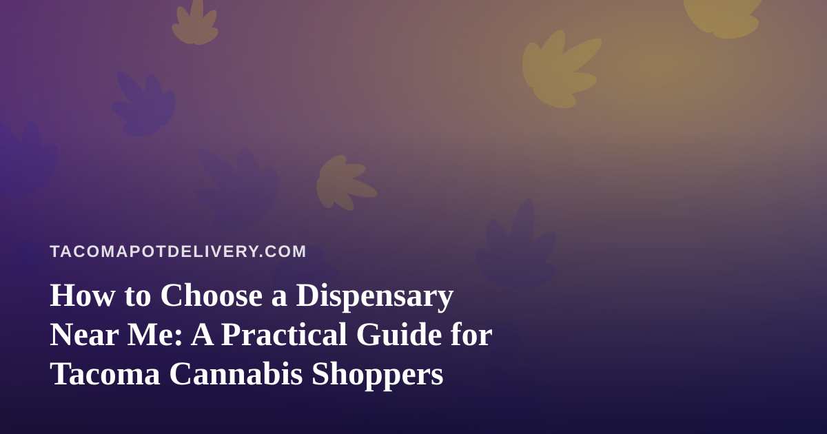 How to Choose a Dispensary Near Me: A Practical Guide for Tacoma Cannabis Shoppers