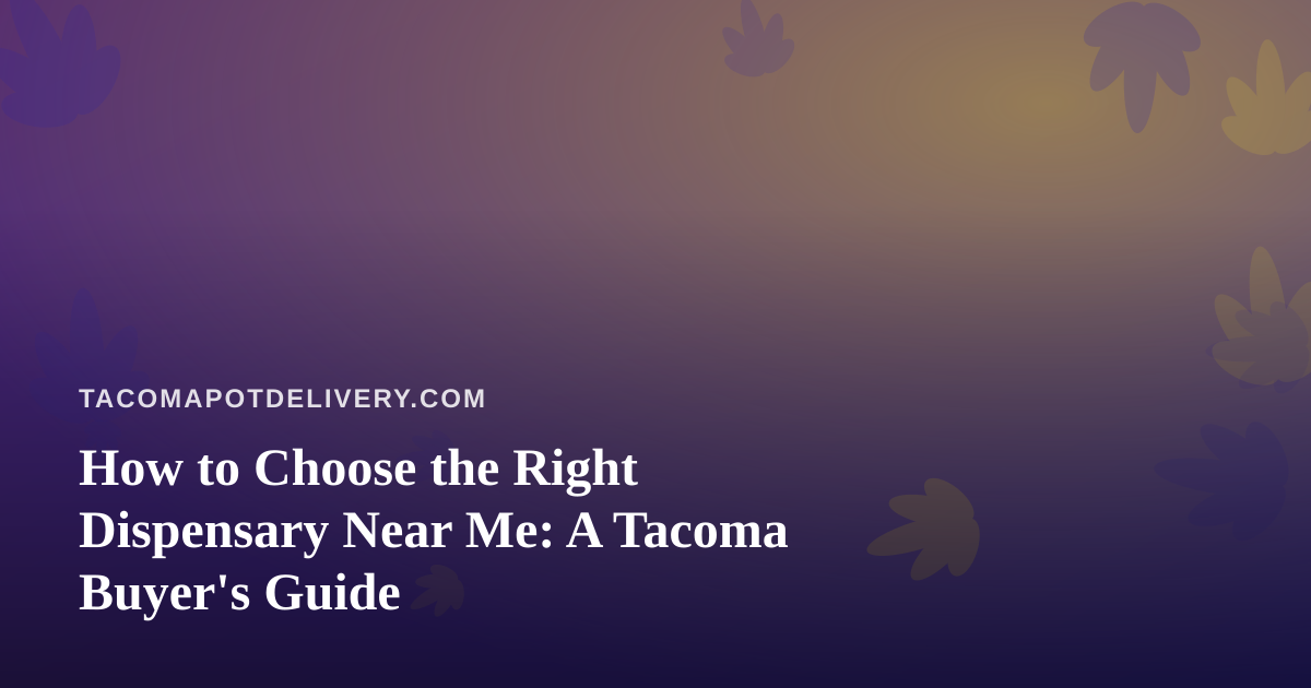 How to Choose the Right Dispensary Near Me: A Tacoma Buyer’s Guide