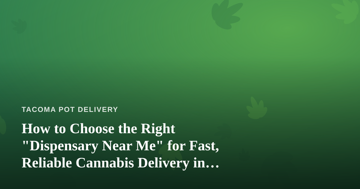 How to Choose the Right “Dispensary Near Me” for Fast, Reliable Cannabis Delivery in Tacoma