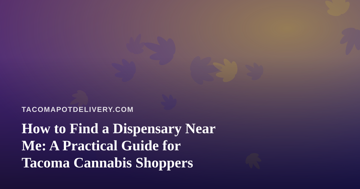 How to Find a Dispensary Near Me: A Practical Guide for Tacoma Cannabis Shoppers
