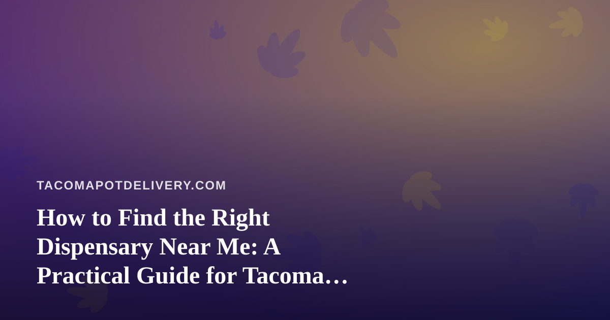 How to Find the Right Dispensary Near Me: A Practical Guide for Tacoma Cannabis Shoppers