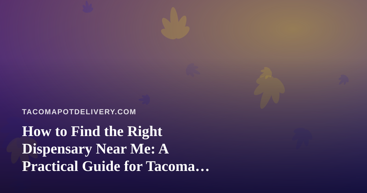 How to Find the Right Dispensary Near Me: A Practical Guide for Tacoma Cannabis Shoppers