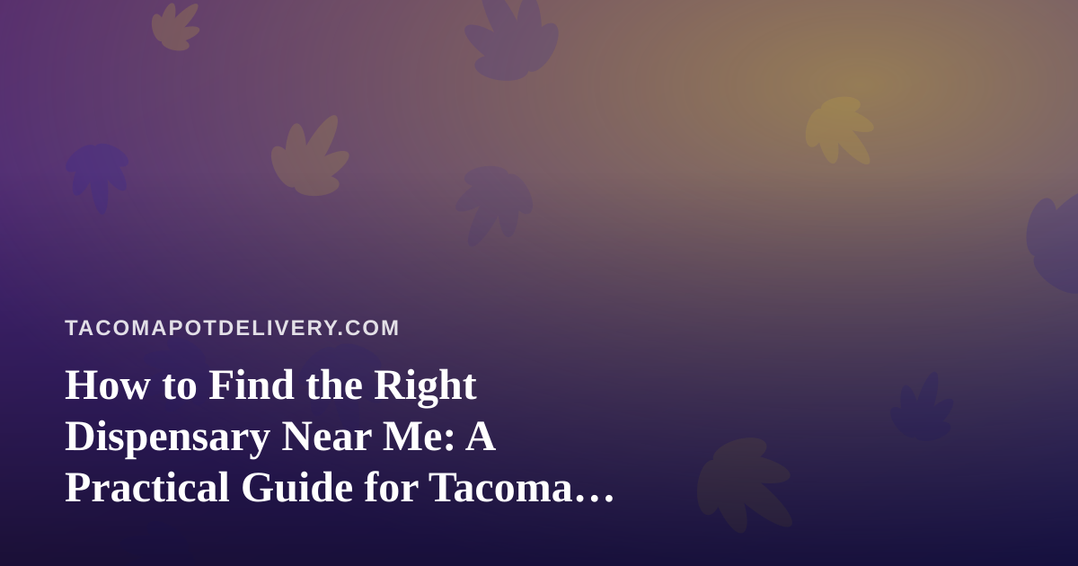 How to Find the Right Dispensary Near Me: A Practical Guide for Tacoma Cannabis Shoppers