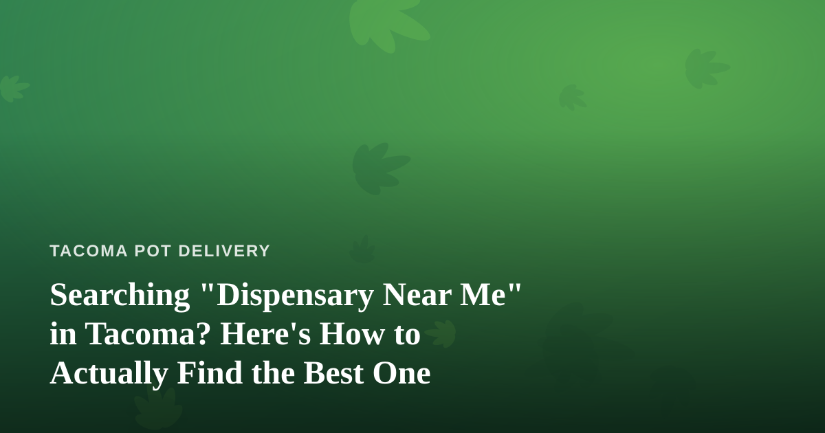 Searching “Dispensary Near Me” in Tacoma? Here’s How to Actually Find the Best One