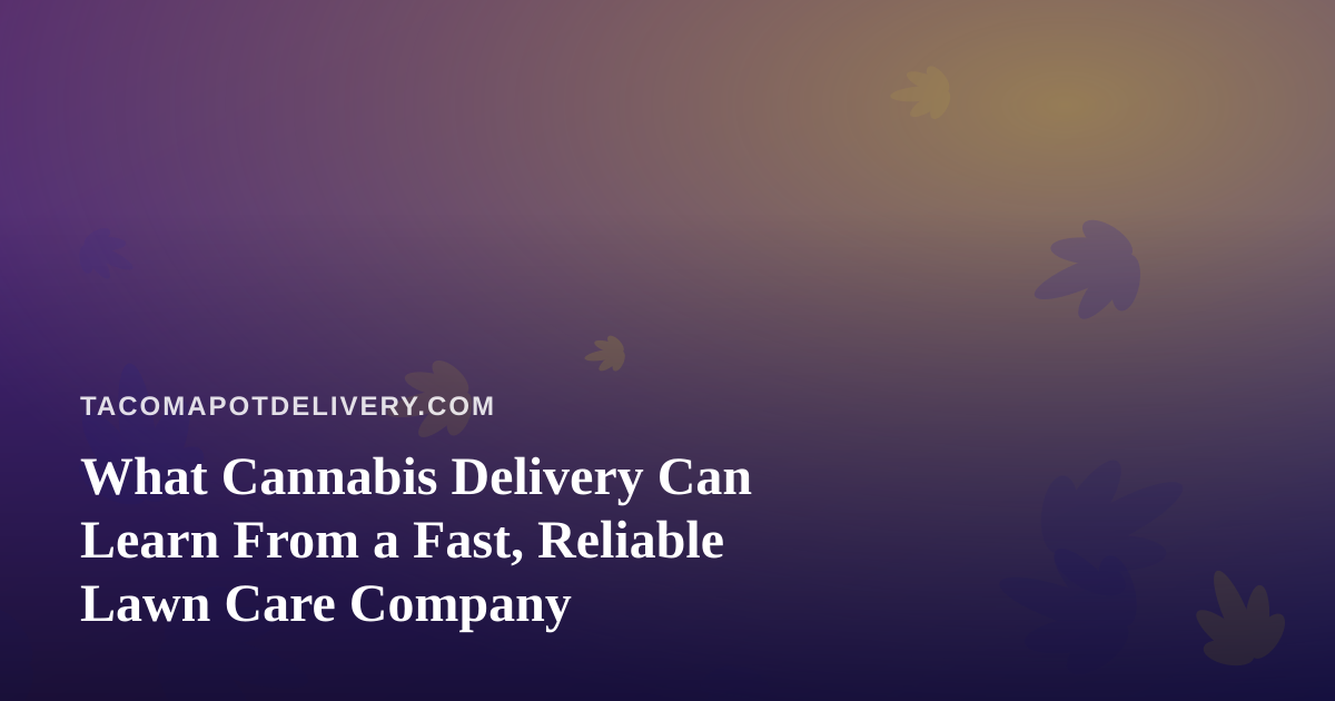 What Cannabis Delivery Can Learn From a Fast, Reliable Lawn Care Company