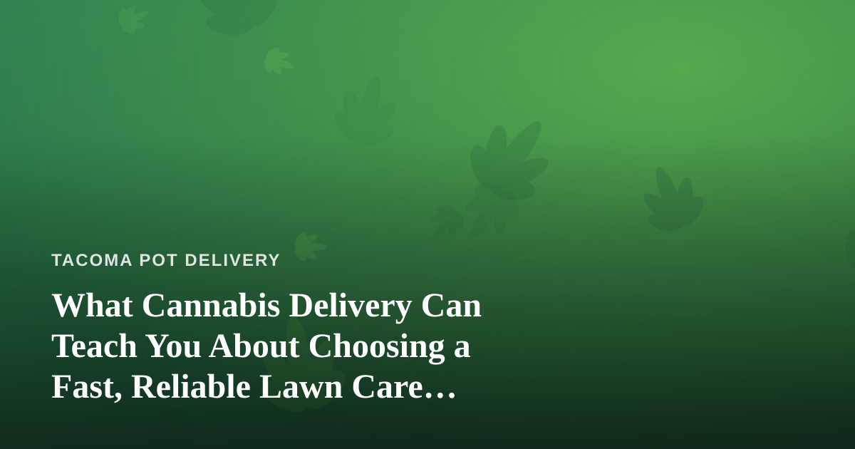 What Cannabis Delivery Can Teach You About Choosing a Fast, Reliable Lawn Care Company