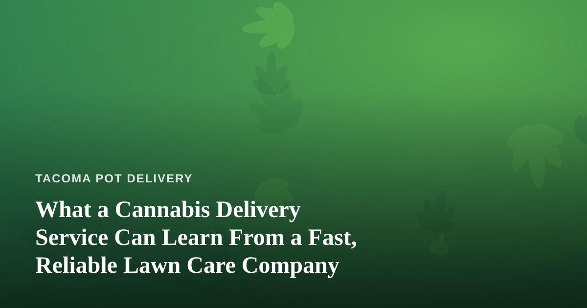 What a Cannabis Delivery Service Can Learn From a Fast, Reliable Lawn Care Company