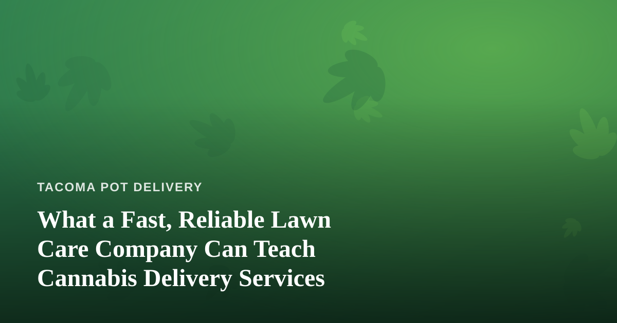 What a Fast, Reliable Lawn Care Company Can Teach Cannabis Delivery Services