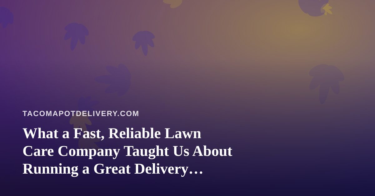 What a Fast, Reliable Lawn Care Company Taught Us About Running a Great Delivery Service