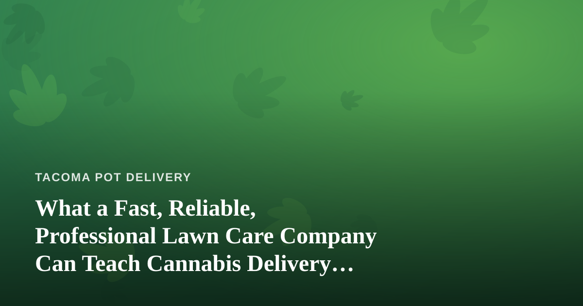 What a Fast, Reliable, Professional Lawn Care Company Can Teach Cannabis Delivery Operators