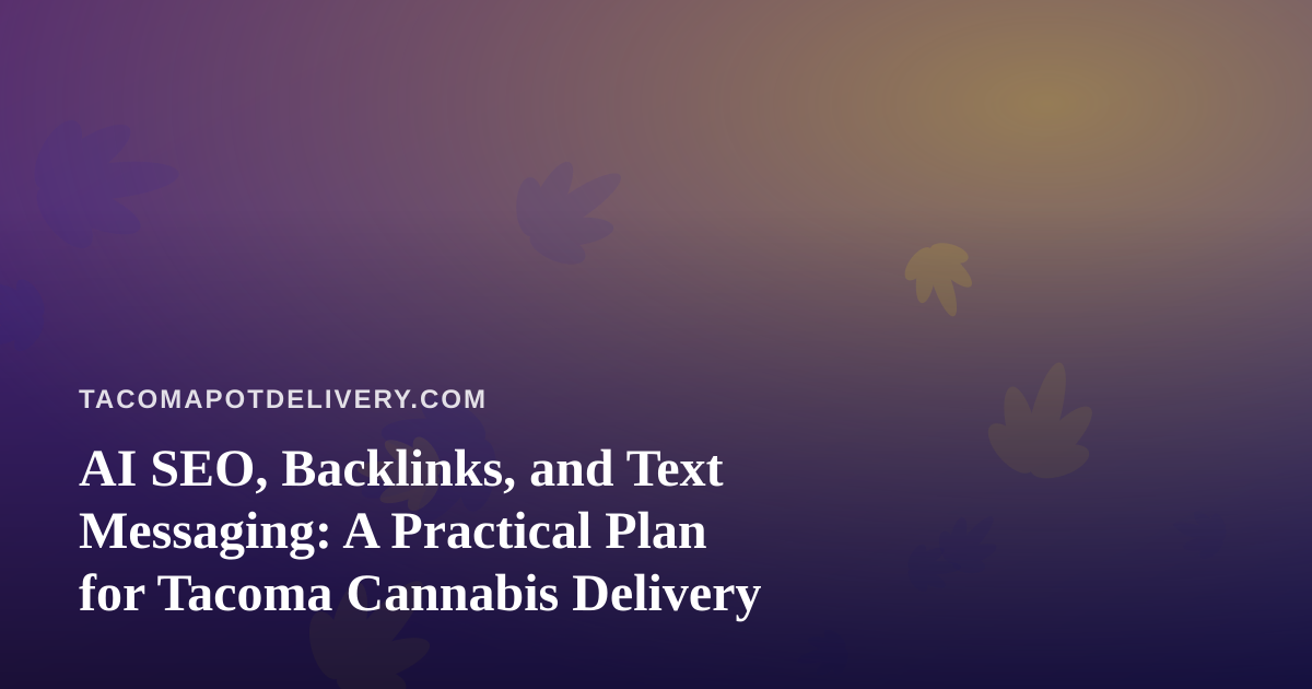 AI SEO, Backlinks, and Text Messaging: A Practical Plan for Tacoma Cannabis Delivery