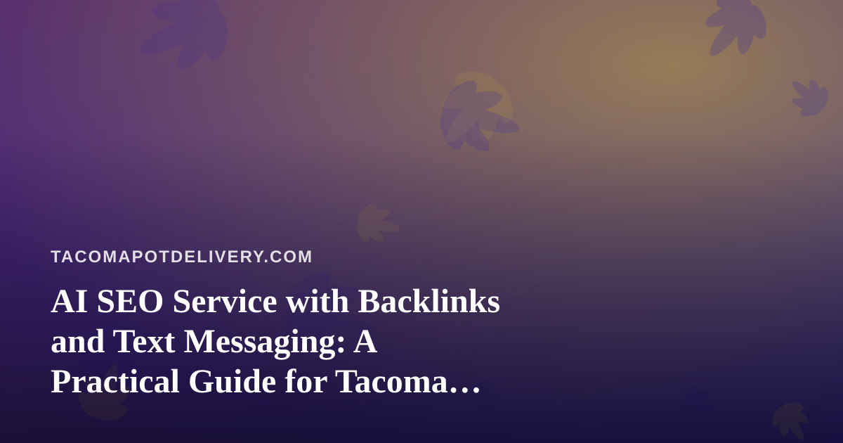 AI SEO Service with Backlinks and Text Messaging: A Practical Guide for Tacoma Cannabis Delivery