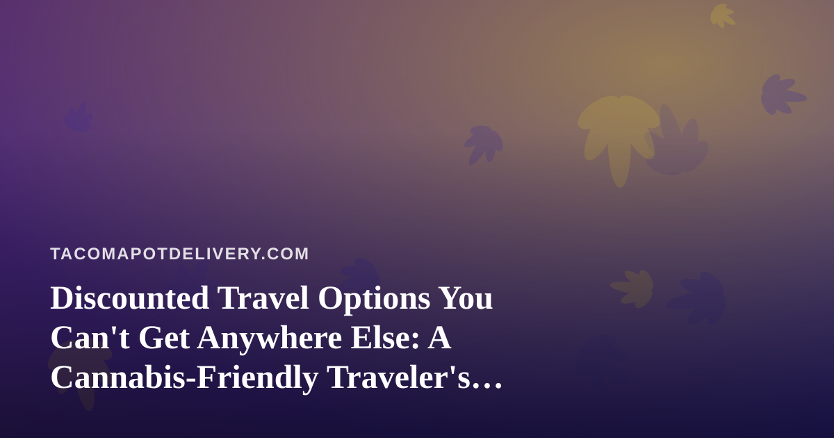 Discounted Travel Options You Can’t Get Anywhere Else: A Cannabis-Friendly Traveler’s Guide