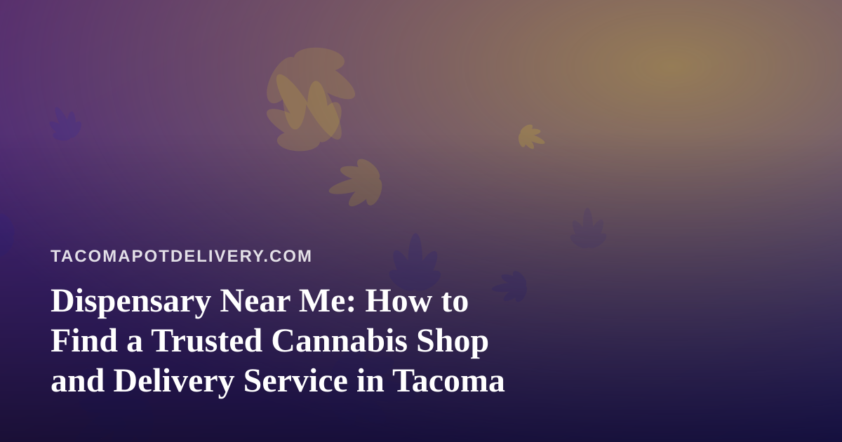 Dispensary Near Me: How to Find a Trusted Cannabis Shop and Delivery Service in Tacoma