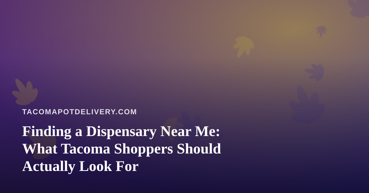 Finding a Dispensary Near Me: What Tacoma Shoppers Should Actually Look For