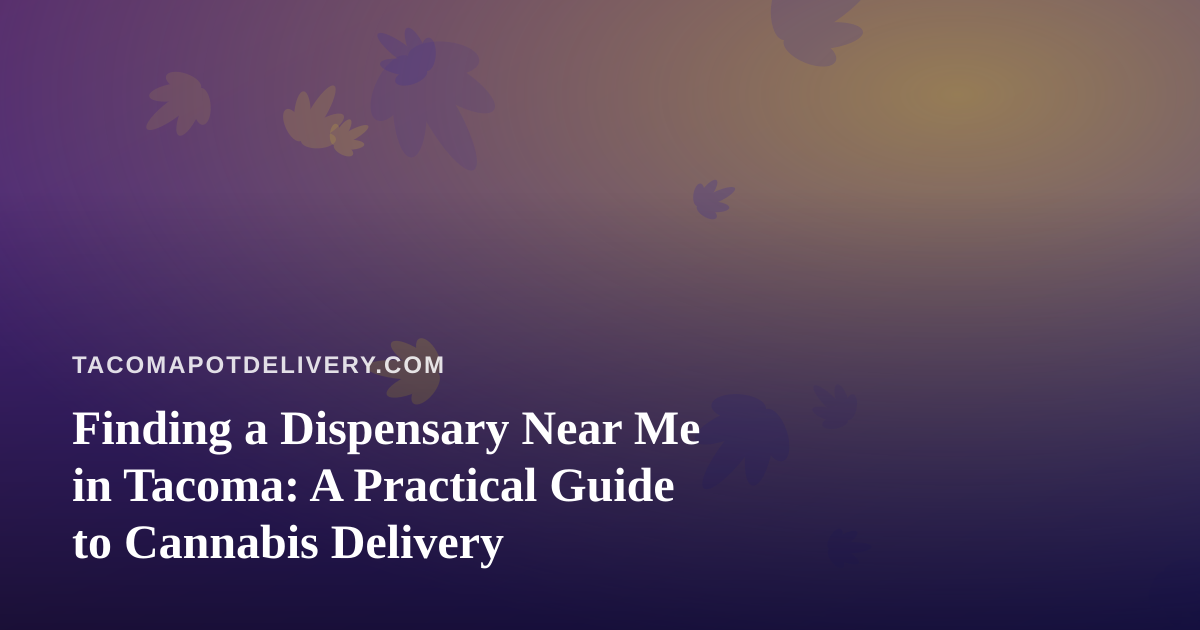 Finding a Dispensary Near Me in Tacoma: A Practical Guide to Cannabis Delivery