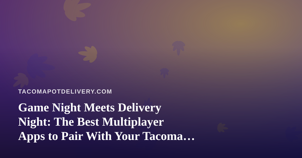 Game Night Meets Delivery Night: The Best Multiplayer Apps to Pair With Your Tacoma Order