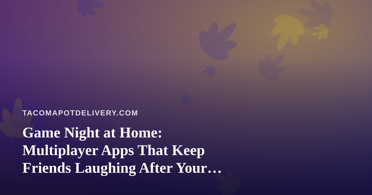 Game Night at Home: Multiplayer Apps That Keep Friends Laughing After Your Order Arrives