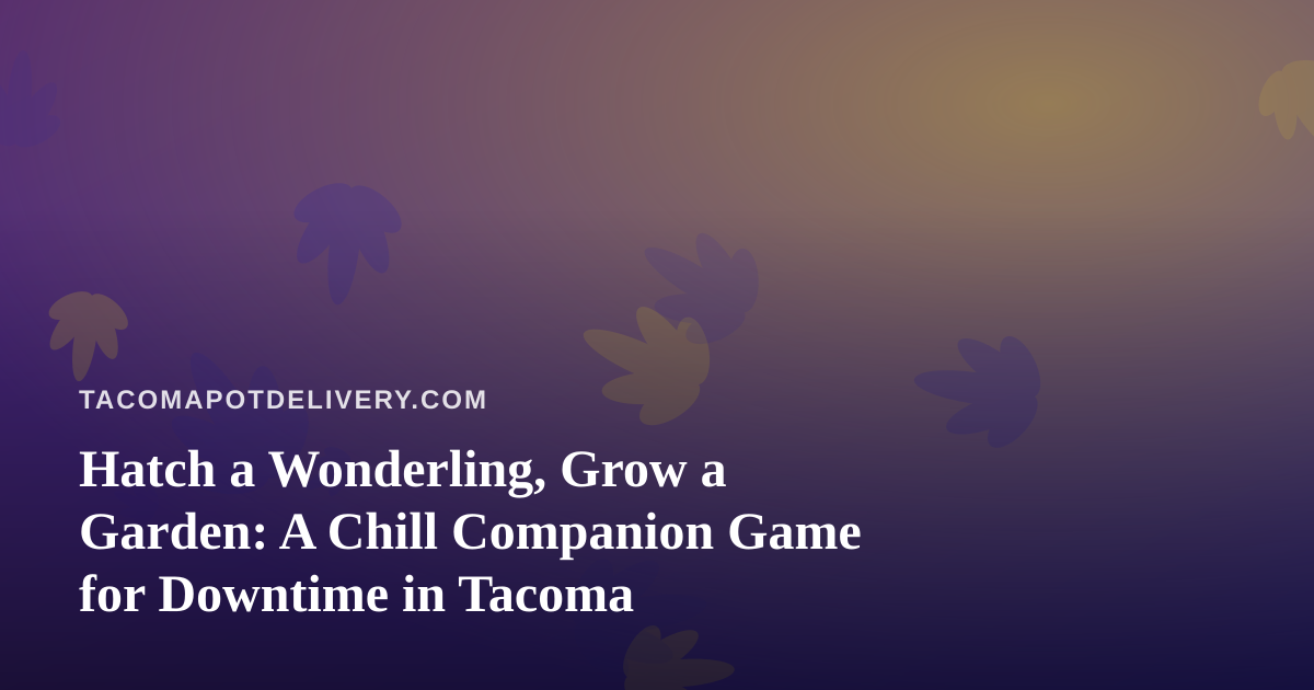 Hatch a Wonderling, Grow a Garden: A Chill Companion Game for Downtime in Tacoma