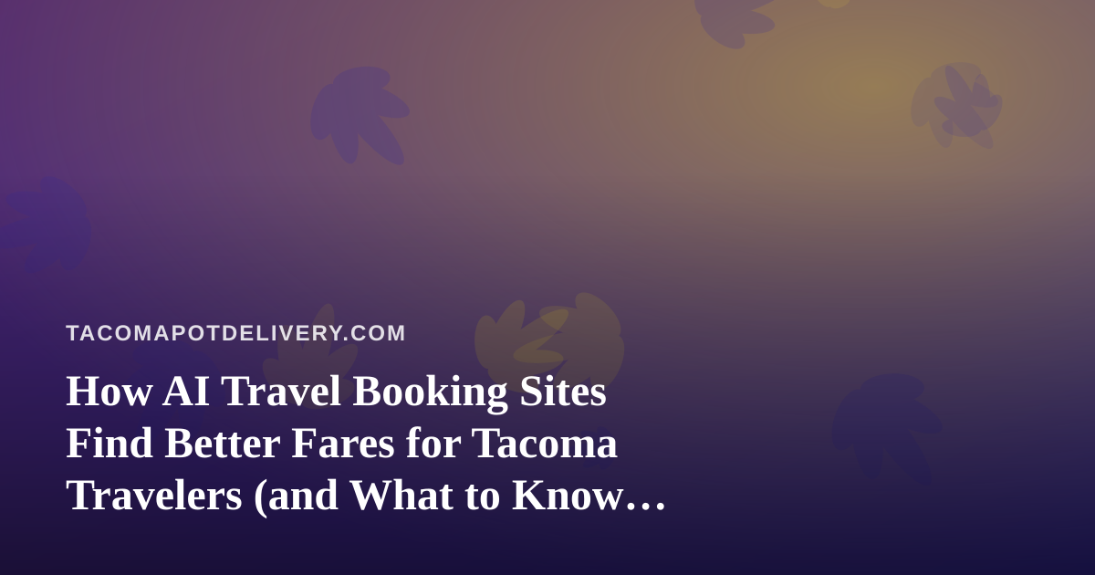 How AI Travel Booking Sites Find Better Fares for Tacoma Travelers (and What to Know Before You Fly With Cannabis Plans)