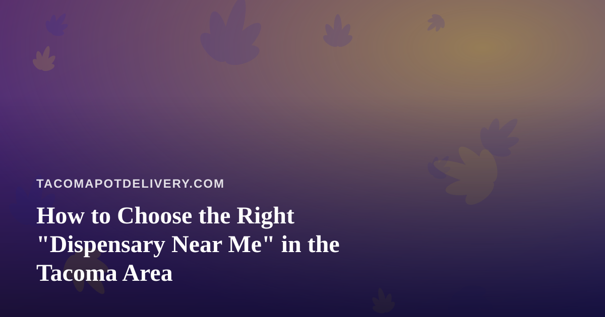 How to Choose the Right “Dispensary Near Me” in the Tacoma Area
