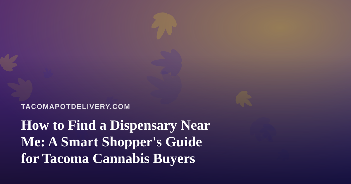 How to Find a Dispensary Near Me: A Smart Shopper’s Guide for Tacoma Cannabis Buyers