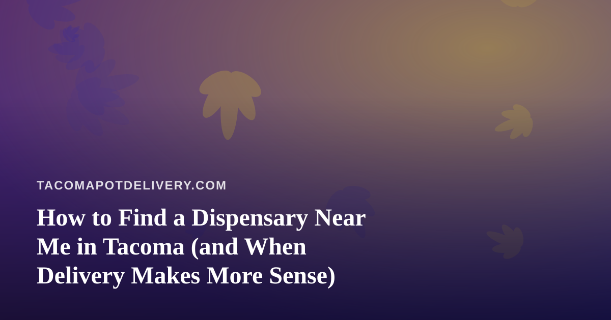 How to Find a Dispensary Near Me in Tacoma (and When Delivery Makes More Sense)