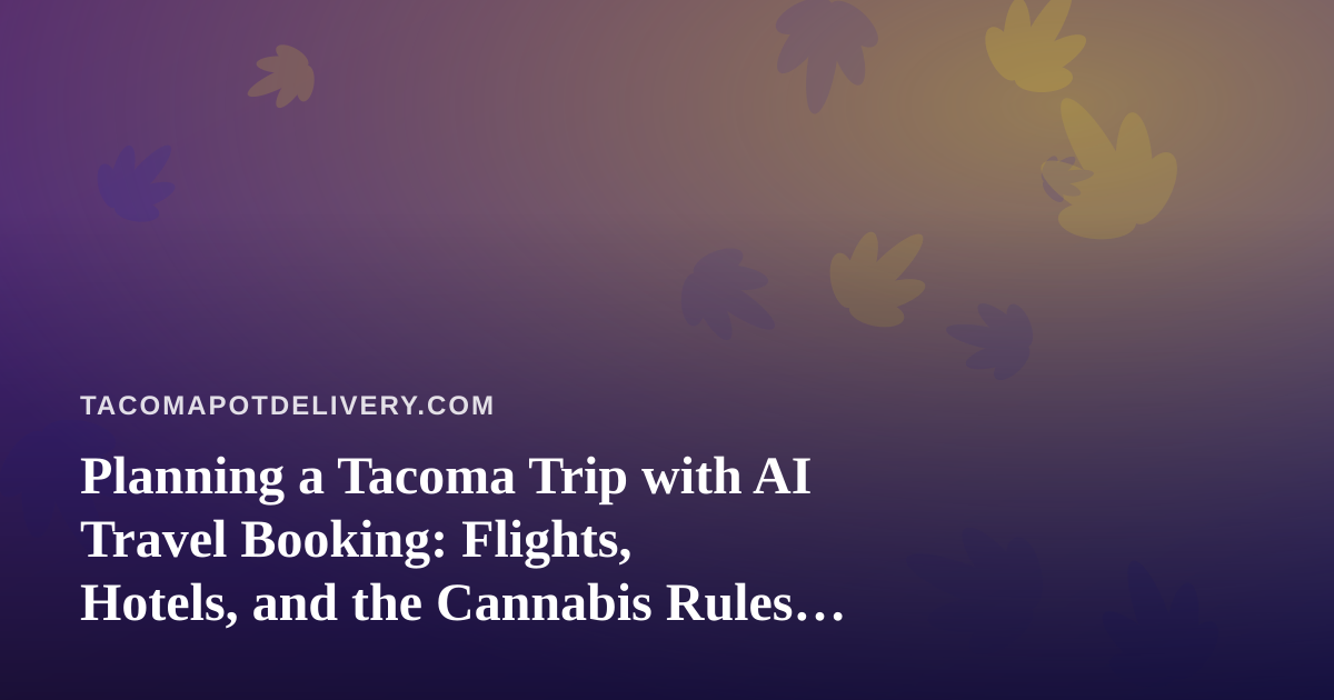 Planning a Tacoma Trip with AI Travel Booking: Flights, Hotels, and the Cannabis Rules Visitors Should Know