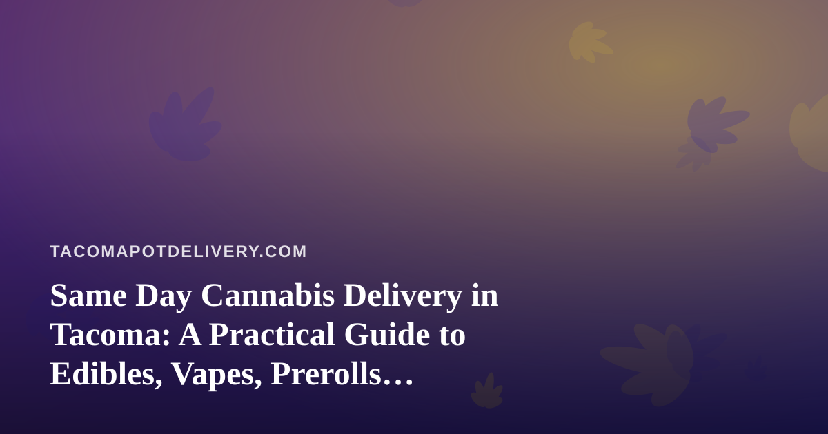 Same Day Cannabis Delivery in Tacoma: A Practical Guide to Edibles, Vapes, Prerolls, Flower, and Concentrates
