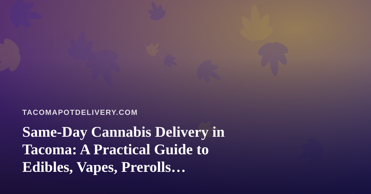 Same-Day Cannabis Delivery in Tacoma: A Practical Guide to Edibles, Vapes, Prerolls, Flower and Concentrates