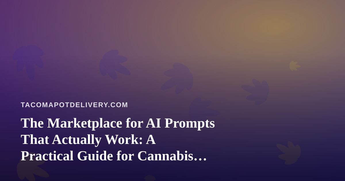 The Marketplace for AI Prompts That Actually Work: A Practical Guide for Cannabis Delivery Operators in Tacoma