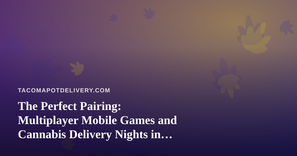 The Perfect Pairing: Multiplayer Mobile Games and Cannabis Delivery Nights in Tacoma