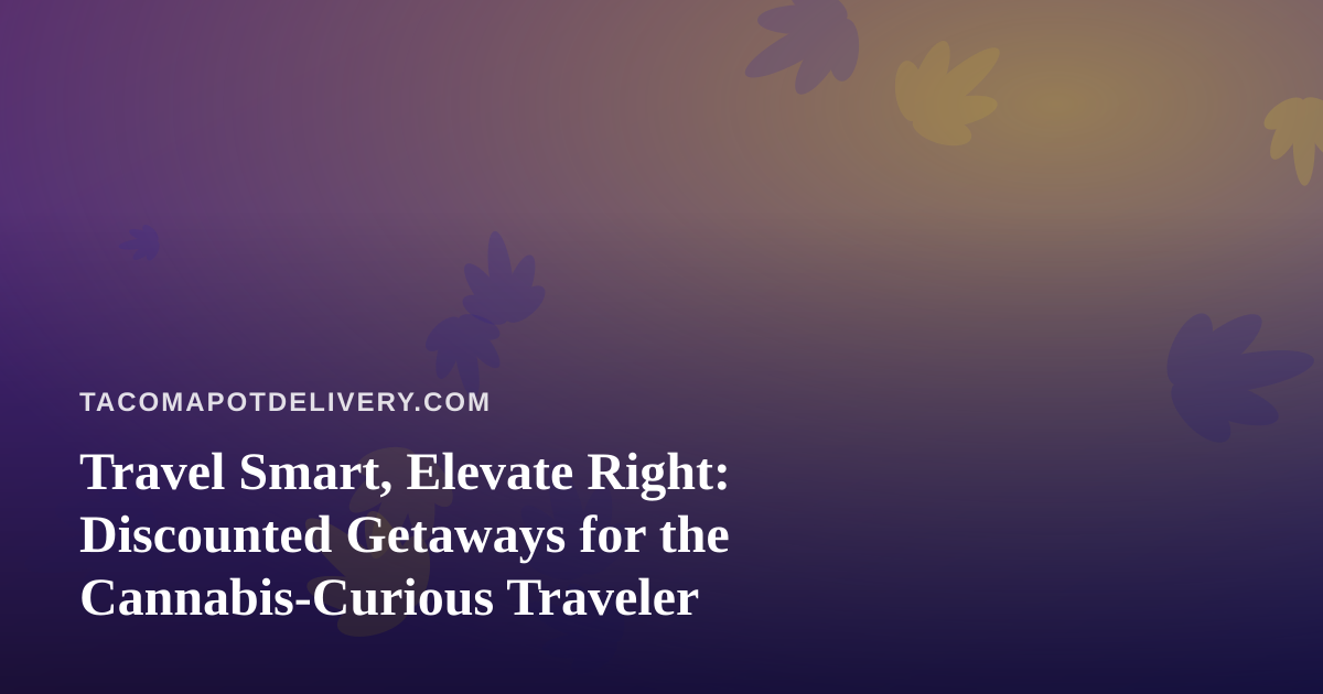 Travel Smart, Elevate Right: Discounted Getaways for the Cannabis-Curious Traveler
