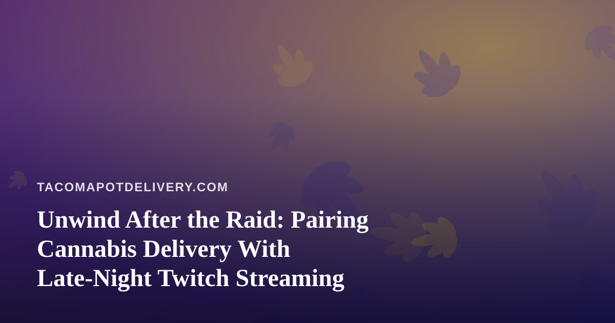 Unwind After the Raid: Pairing Cannabis Delivery With Late-Night Twitch Streaming