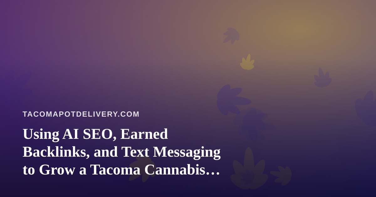 Using AI SEO, Earned Backlinks, and Text Messaging to Grow a Tacoma Cannabis Delivery Brand